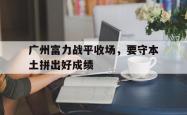 jinnianhui官方下载-广州富力战平收场，要守本土拼出好成绩