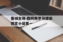 金年会app 综合-曼城主场-胜阿斯罗马提前锁定小组第一