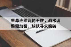 金年会app 综合-里昂连续两轮不胜，战术调整需加强，球队寻求突破