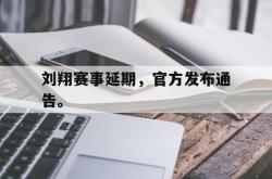 金年会app 综合-刘翔赛事延期，官方发布通告。