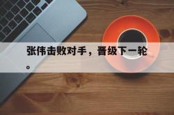 jinnianhui官方下载-张伟击败对手，晋级下一轮。