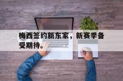 jinnianhui官方下载-梅西签约新东家，新赛季备受期待。