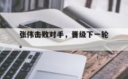 金年会登录入口-张伟击败对手，晋级下一轮。