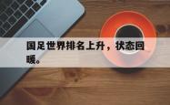 金年会登录入口-国足世界排名上升，状态回暖。