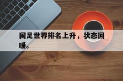 金年会登录入口-国足世界排名上升，状态回暖。