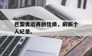 jinnianhui官方下载-巴黎奥运再创佳绩，刷新个人纪录。