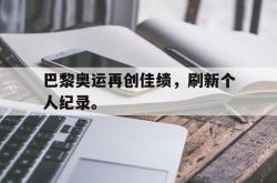 jinnianhui官方下载-巴黎奥运再创佳绩，刷新个人纪录。