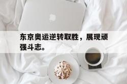 金年会登录入口-东京奥运逆转取胜，展现顽强斗志。