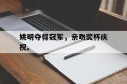 金年会app 综合-姚明夺得冠军，亲吻奖杯庆祝。