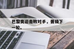 jinnianhui官方下载-巴黎奥运击败对手，晋级下一轮。