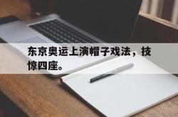 金年会登录入口-东京奥运上演帽子戏法，技惊四座。