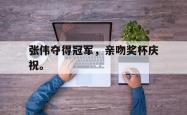 金年会登录入口-张伟夺得冠军，亲吻奖杯庆祝。