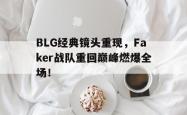 金年会登录入口-BLG经典镜头重现，Faker战队重回巅峰燃爆全场！