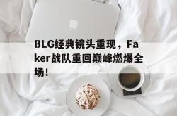 金年会登录入口-BLG经典镜头重现，Faker战队重回巅峰燃爆全场！