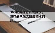 金年会登录入口-369比赛延迟引发热议，SKT战队发文回应技术问题