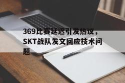金年会登录入口-369比赛延迟引发热议，SKT战队发文回应技术问题