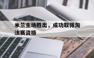 金年会登录入口-米兰主场胜出，成功取得淘汰赛资格