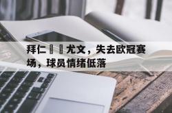 金年会app 综合-拜仁慘敗尤文，失去欧冠赛场，球员情绪低落