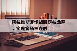 金年会登录入口-阿拉维斯客场战胜萨拉戈萨，实现客场三连胜