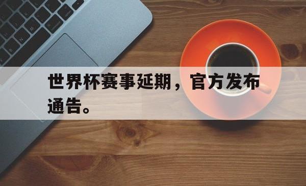金年会登录入口-世界杯赛事延期，官方发布通告。