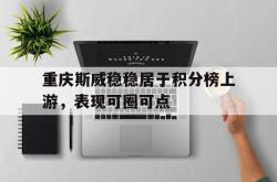 金年会登录入口-重庆斯威稳稳居于积分榜上游，表现可圈可点