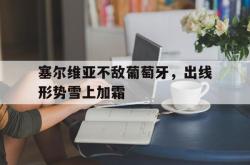 金年会登录入口-塞尔维亚不敌葡萄牙，出线形势雪上加霜
