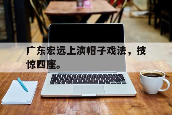 广东宏远上演帽子戏法，技惊四座。