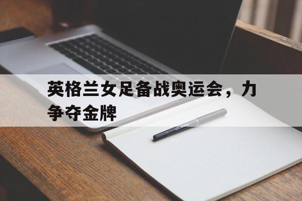 英格兰女足备战奥运会，力争夺金牌